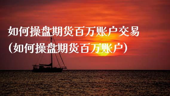 如何操盘期货百万账户交易(如何操盘期货百万账户)