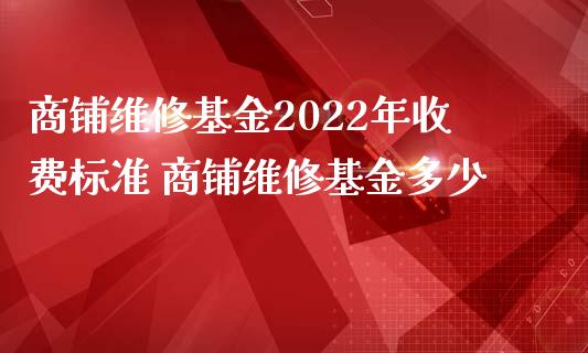 商铺维修基金2022年收费标准 商铺维修基金多少