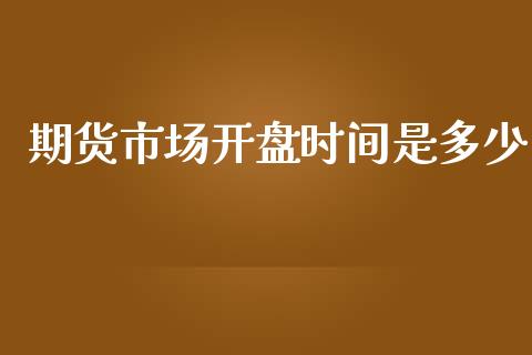 期货市场开盘时间是多少