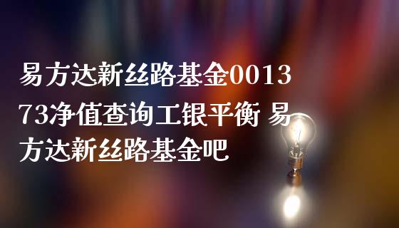 易方达新丝路基金001373净值查询工银平衡 易方达新丝路基金吧