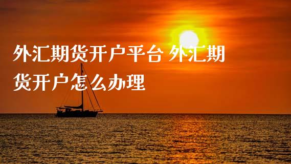 外汇期货开户平台 外汇期货开户怎么办理_理财百科_第1张_宇龙理财网 外汇期货开户平台 外汇期货开户怎么办理_https://www.dglong8.com_理财百科_第1张