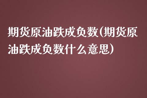 期货原油跌成负数(期货原油跌成负数什么意思)