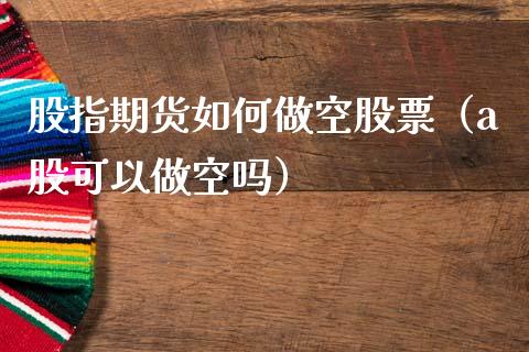 股指期货如何做空股票（a股可以做空吗）