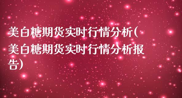 美白糖期货实时行情分析(美白糖期货实时行情分析报告)