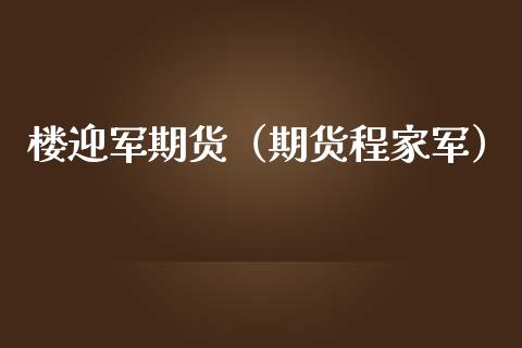 楼迎军期货（期货程家军）