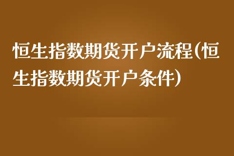 恒生指数期货开户流程(恒生指数期货开户条件)