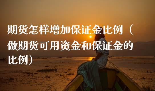 期货怎样增加保证金比例（做期货可用资金和保证金的比例）