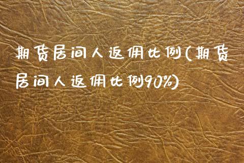 期货居间人返佣比例(期货居间人返佣比例90%)