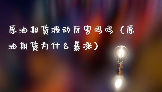 原油期货波动厉害吗吗（原油期货为什么暴涨）_https://www.dglong8.com_黄金期货_第1张