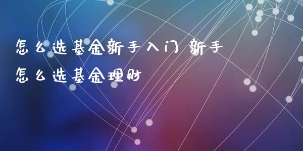 怎么选基金新手入门 新手怎么选基金理财