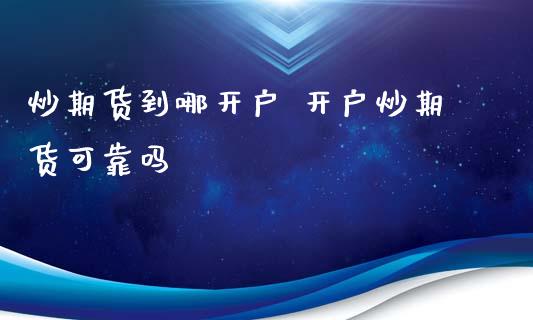 炒期货到哪开户 开户炒期货可靠吗