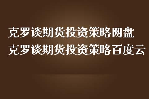 克罗谈期货投资策略网盘 克罗谈期货投资策略百度云