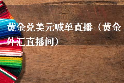 黄金兑美元喊单直播（黄金外汇直播间）