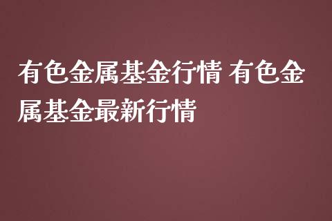 有色金属基金行情 有色金属基金最新行情