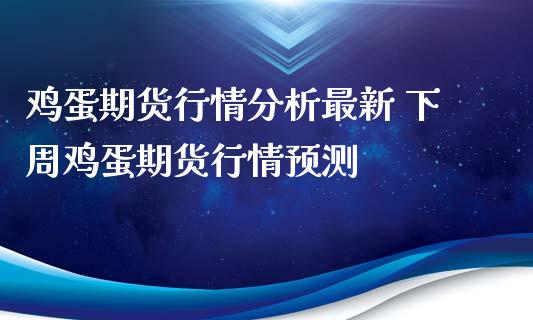 鸡蛋期货行情分析最新 下周鸡蛋期货行情预测