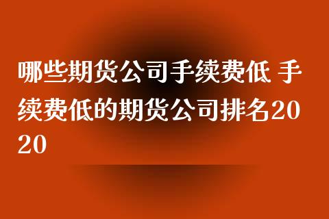 哪些期货公司手续费低 手续费低的期货公司排名2020_理财百科_第1张_宇龙理财网 哪些期货公司手续费低 手续费低的期货公司排名2020_https://www.dglong8.com_理财百科_第1张
