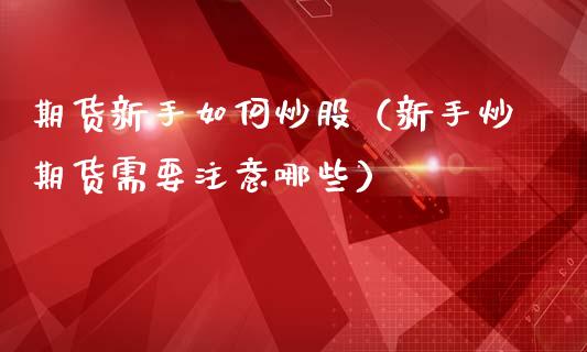 期货新手如何炒股（新手炒期货需要注意哪些）
