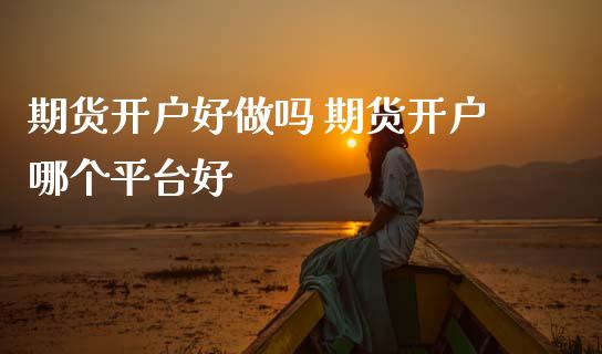 期货开户好 期货开户哪个平台好_https://www.dglong8.com_期货理财_第1张