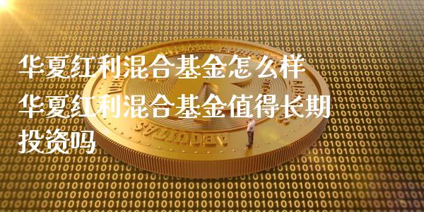 华夏红利混合基金怎么样 华夏红利混合基金值得长期投资吗