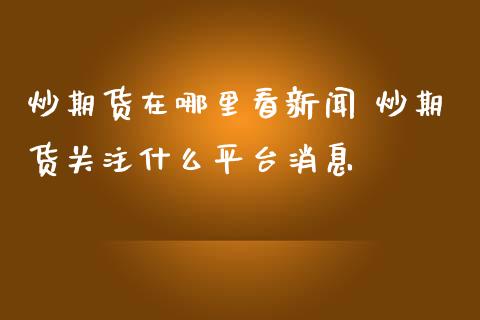 炒期货在哪里看新闻 炒期货关注什么平台消息