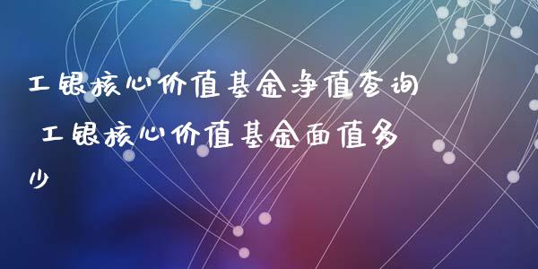 工银核心价值基金净值查询 工银核心价值基金面值多少