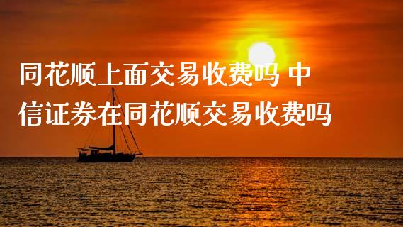 同花顺上面交易收费吗 中信证券在同花顺交易收费吗