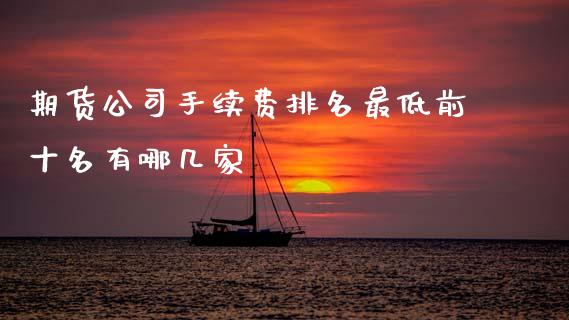 期货公司手续费排名最低前十名有哪几家