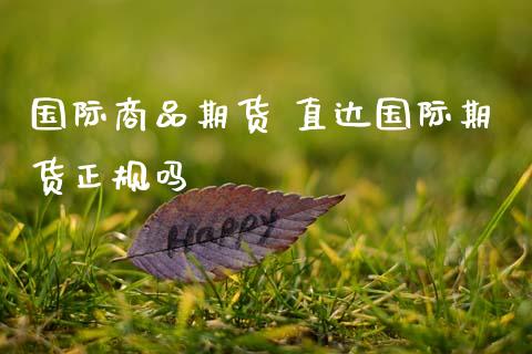 国际商品期货 直达国际期货正规吗