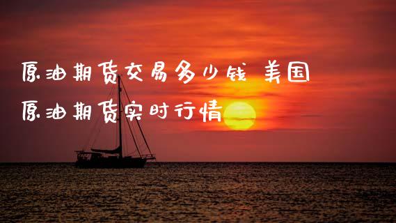 原油期货交易多少钱 美国原油期货实时行情
