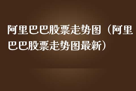 阿里巴巴股票走势图（阿里巴巴股票走势图最新）
