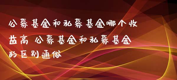 公募基金和私募基金哪个收益高 公募基金和私募基金的区别通俗