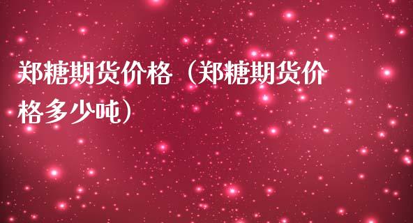 郑糖期货价格（郑糖期货价格多少吨）