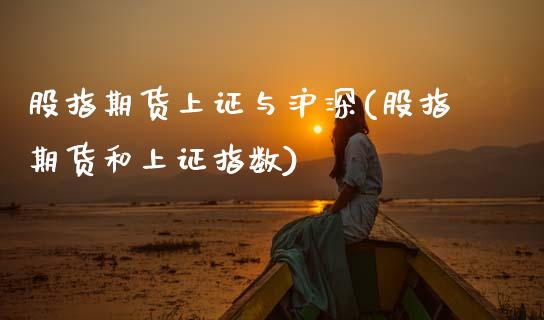 股指期货上证与沪深(股指期货和上证指数)