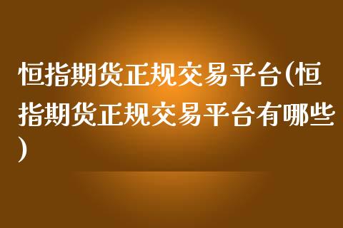 恒指期货正规交易平台(恒指期货正规交易平台有哪些)