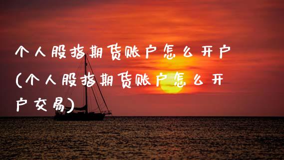 个人股指期货账户怎么开户(个人股指期货账户怎么开户交易)