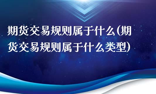 期货交易规则属于什么(期货交易规则属于什么类型)
