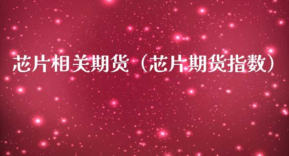芯片相关期货（芯片期货指数）