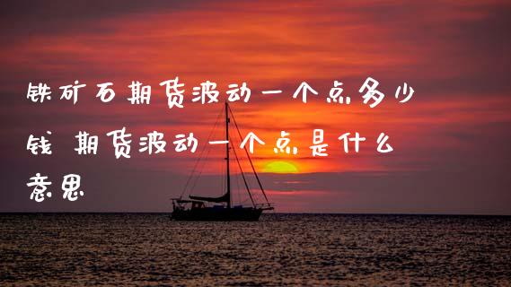 铁矿石期货波动一个点多少钱 期货波动一个点是什么意思
