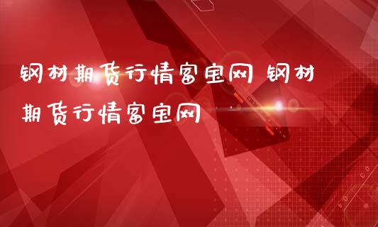 钢材期货行情富宝网 钢材期货行情富宝网