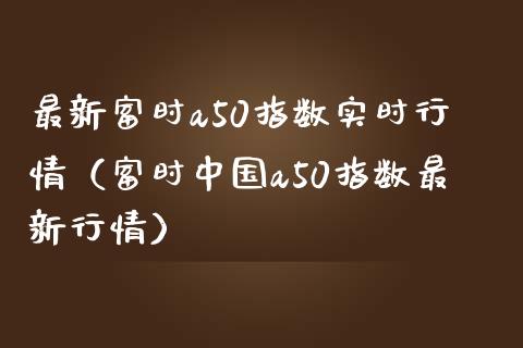 最新富时a50指数实时行情（富时中国a50指数最新行情）