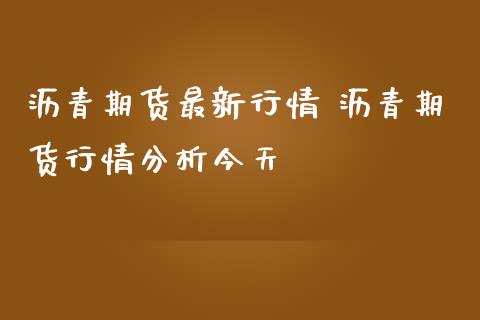 沥青期货最新行情 沥青期货行情分析今天
