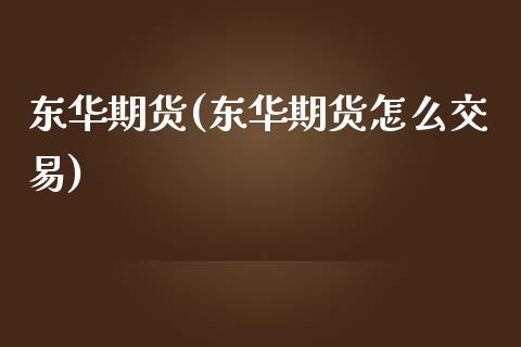 东华期货(东华期货怎么交易)
