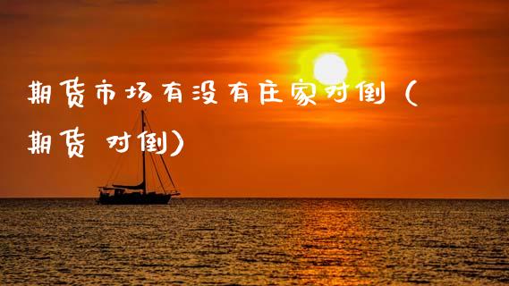 期货市场有没有庄家对倒（期货 对倒）
