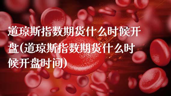 道琼斯指数期货什么时候开盘(道琼斯指数期货什么时候开盘时间)