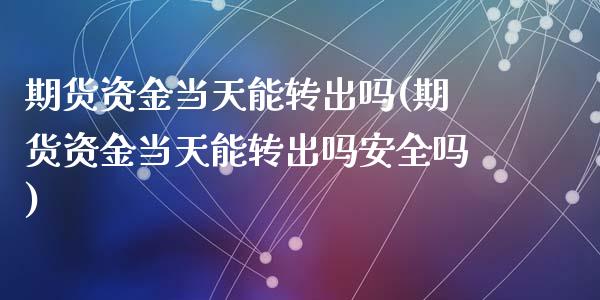 期货资金当天能转出吗(期货资金当天能转出吗安全吗)
