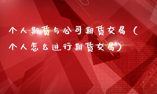 个人期货与公司期货交易（个人怎么进行期货交易）