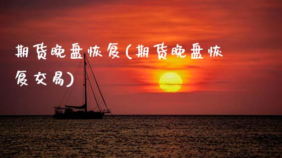 期货晚盘恢复(期货晚盘恢复交易)