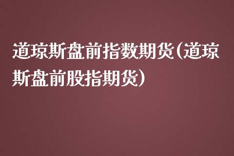 道琼斯盘前指数期货(道琼斯盘前股指期货)
