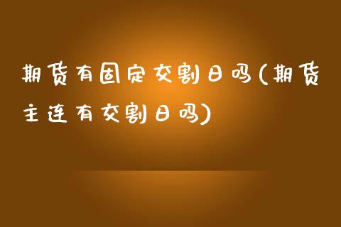 期货有固定交割日吗(期货主连有交割日吗)