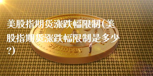 美股指期货涨跌幅限制(美股指期货涨跌幅限制是多少?)